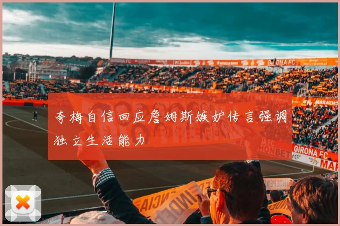 夸梅自信回应詹姆斯嫉妒传言强调独立生活能力