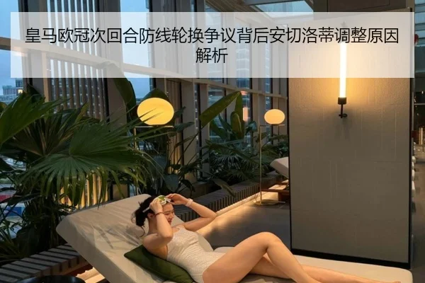 皇马欧冠次回合防线轮换争议背后安切洛蒂调整原因解析