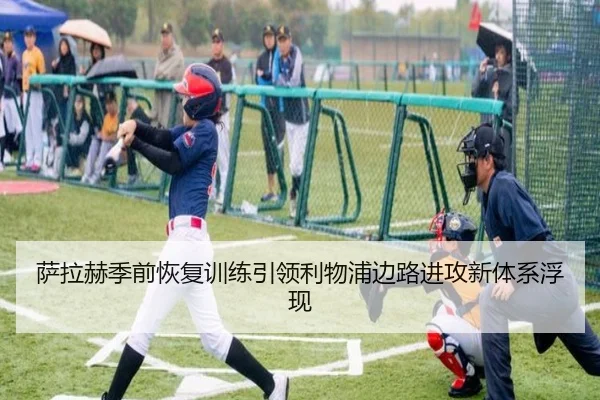 萨拉赫季前恢复训练引领利物浦边路进攻新体系浮现